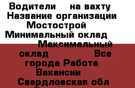 Водители BC на вахту. › Название организации ­ Мостострой 17 › Минимальный оклад ­ 87 000 › Максимальный оклад ­ 123 000 - Все города Работа » Вакансии   . Свердловская обл.,Полевской г.